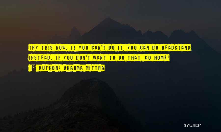 Dharma Mittra Quotes: Try This Now. If You Can't Do It, You Can Do Headstand Instead. If You Don't Want To Do That,