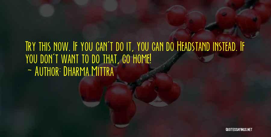 Dharma Mittra Quotes: Try This Now. If You Can't Do It, You Can Do Headstand Instead. If You Don't Want To Do That,