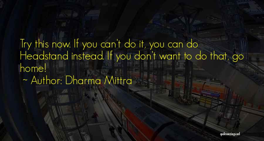 Dharma Mittra Quotes: Try This Now. If You Can't Do It, You Can Do Headstand Instead. If You Don't Want To Do That,