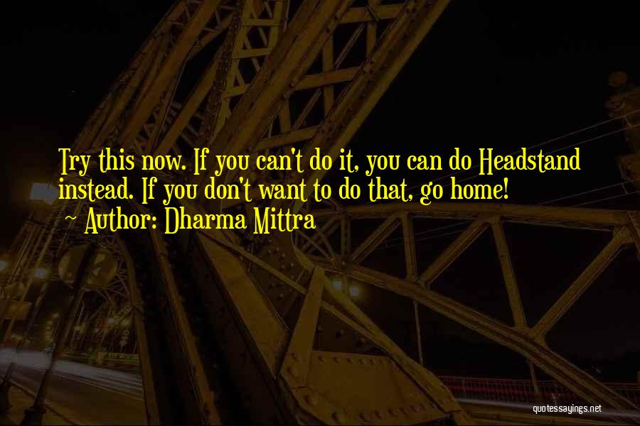Dharma Mittra Quotes: Try This Now. If You Can't Do It, You Can Do Headstand Instead. If You Don't Want To Do That,