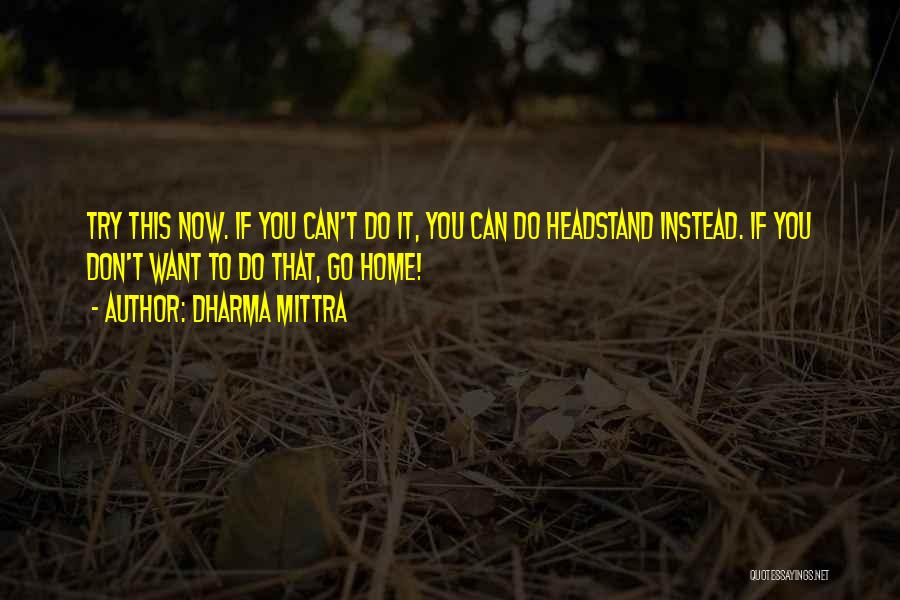 Dharma Mittra Quotes: Try This Now. If You Can't Do It, You Can Do Headstand Instead. If You Don't Want To Do That,
