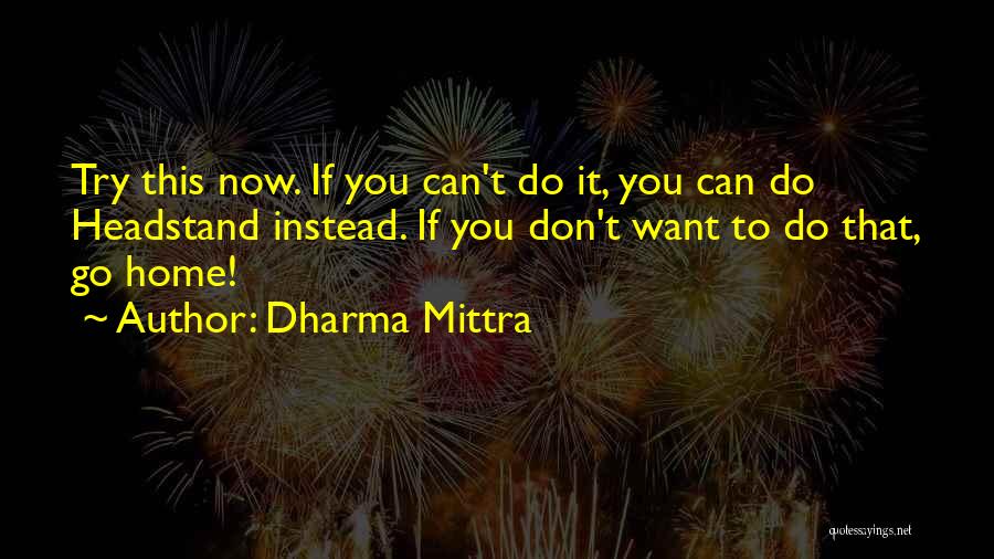 Dharma Mittra Quotes: Try This Now. If You Can't Do It, You Can Do Headstand Instead. If You Don't Want To Do That,