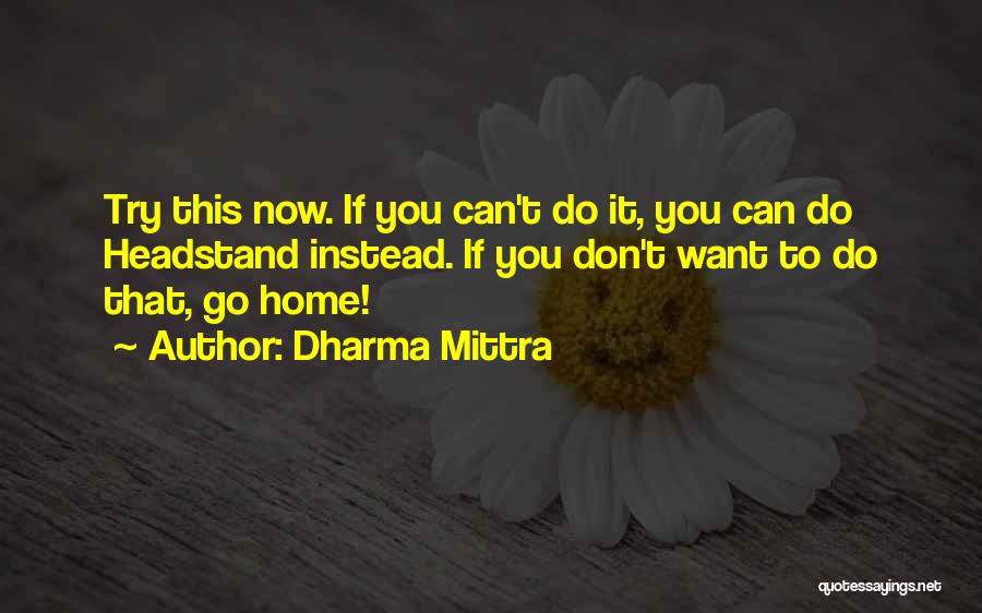 Dharma Mittra Quotes: Try This Now. If You Can't Do It, You Can Do Headstand Instead. If You Don't Want To Do That,
