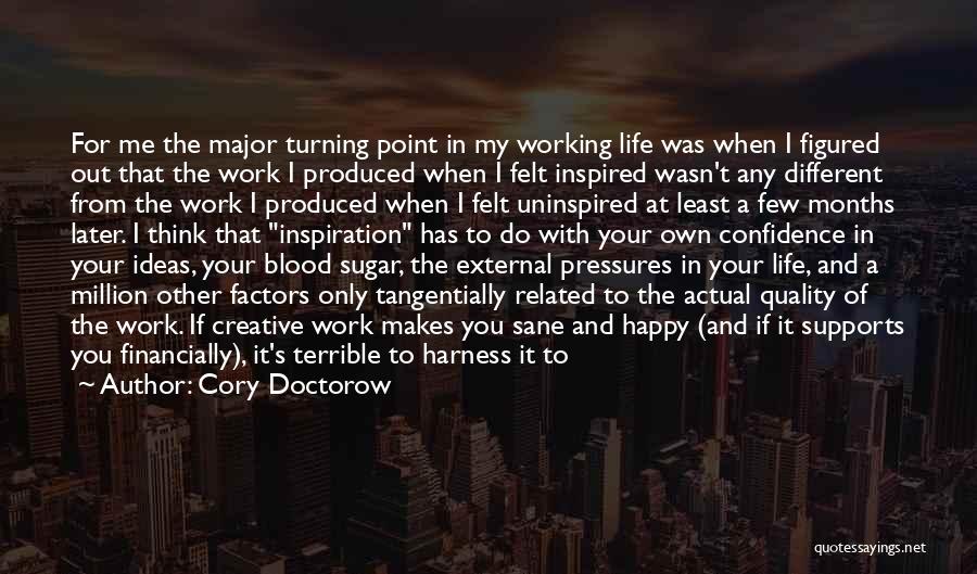 Cory Doctorow Quotes: For Me The Major Turning Point In My Working Life Was When I Figured Out That The Work I Produced