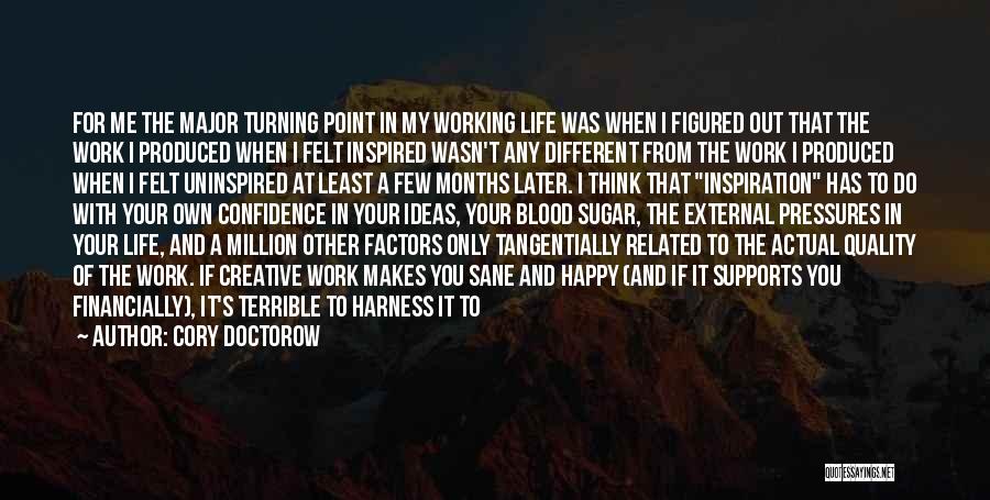 Cory Doctorow Quotes: For Me The Major Turning Point In My Working Life Was When I Figured Out That The Work I Produced