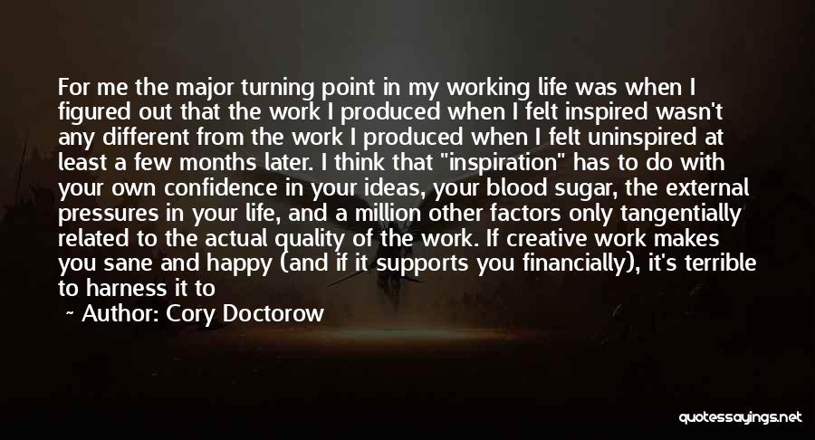 Cory Doctorow Quotes: For Me The Major Turning Point In My Working Life Was When I Figured Out That The Work I Produced