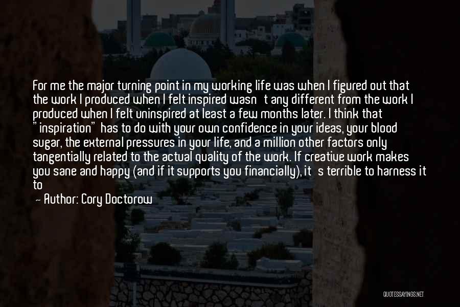 Cory Doctorow Quotes: For Me The Major Turning Point In My Working Life Was When I Figured Out That The Work I Produced