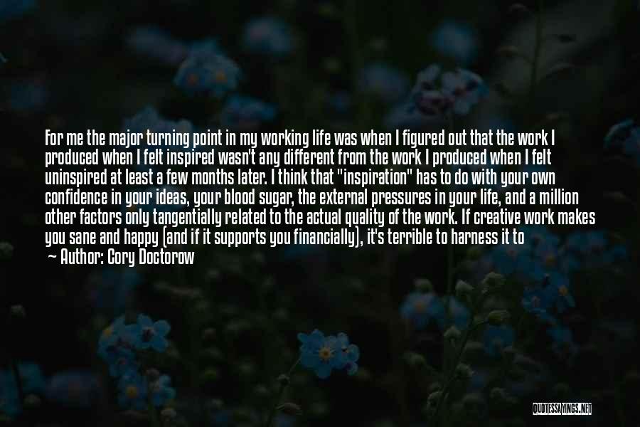 Cory Doctorow Quotes: For Me The Major Turning Point In My Working Life Was When I Figured Out That The Work I Produced