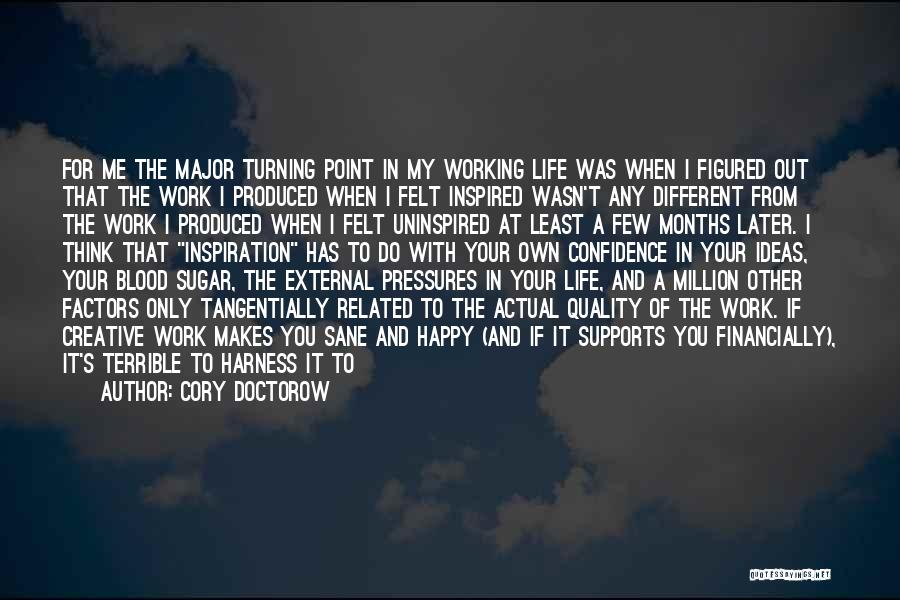 Cory Doctorow Quotes: For Me The Major Turning Point In My Working Life Was When I Figured Out That The Work I Produced