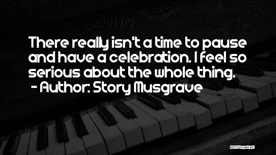 Story Musgrave Quotes: There Really Isn't A Time To Pause And Have A Celebration. I Feel So Serious About The Whole Thing.