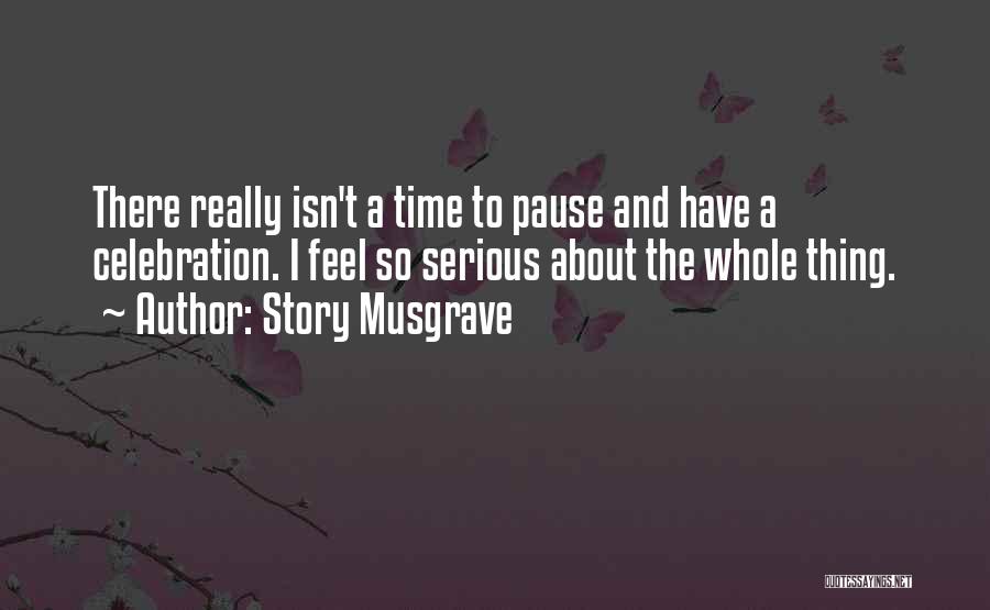 Story Musgrave Quotes: There Really Isn't A Time To Pause And Have A Celebration. I Feel So Serious About The Whole Thing.