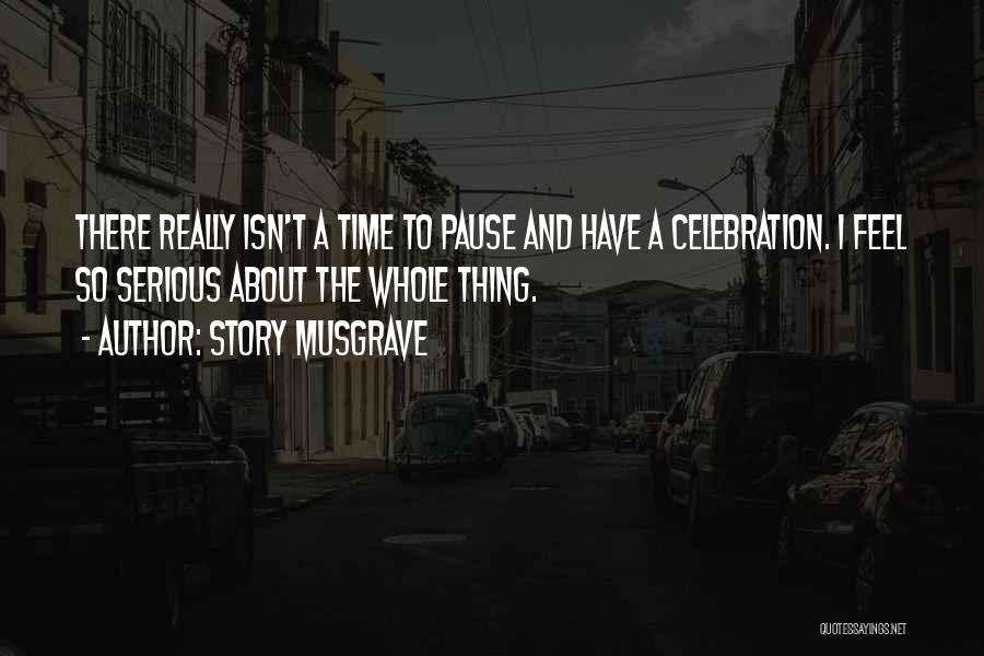 Story Musgrave Quotes: There Really Isn't A Time To Pause And Have A Celebration. I Feel So Serious About The Whole Thing.