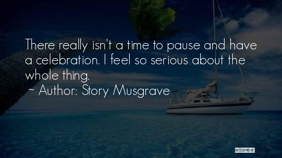 Story Musgrave Quotes: There Really Isn't A Time To Pause And Have A Celebration. I Feel So Serious About The Whole Thing.