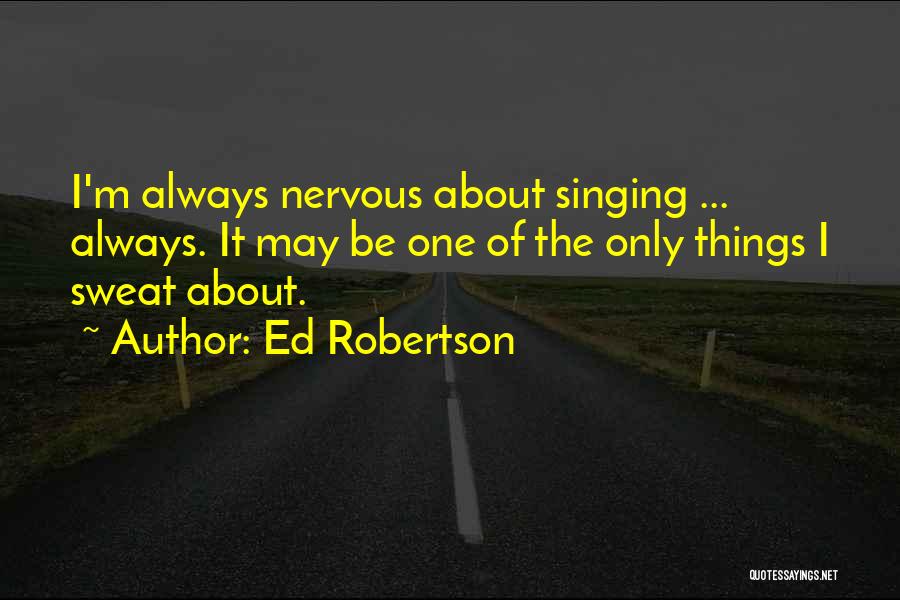 Ed Robertson Quotes: I'm Always Nervous About Singing ... Always. It May Be One Of The Only Things I Sweat About.