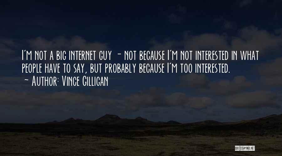 Vince Gilligan Quotes: I'm Not A Big Internet Guy - Not Because I'm Not Interested In What People Have To Say, But Probably