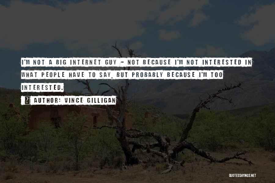 Vince Gilligan Quotes: I'm Not A Big Internet Guy - Not Because I'm Not Interested In What People Have To Say, But Probably