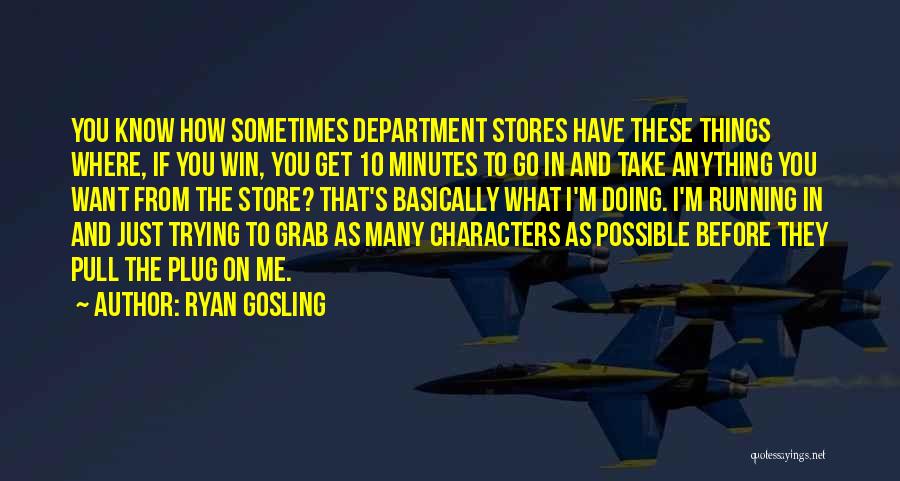 Ryan Gosling Quotes: You Know How Sometimes Department Stores Have These Things Where, If You Win, You Get 10 Minutes To Go In