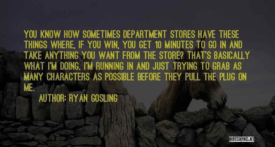 Ryan Gosling Quotes: You Know How Sometimes Department Stores Have These Things Where, If You Win, You Get 10 Minutes To Go In