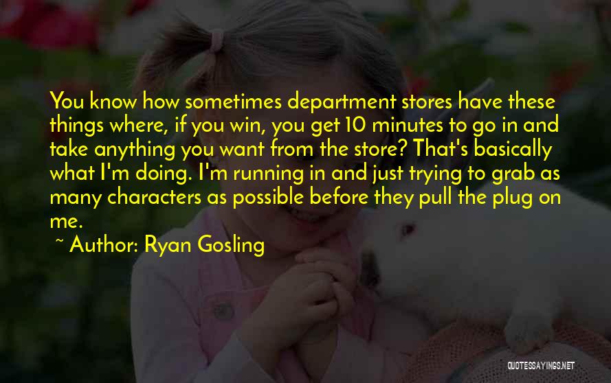 Ryan Gosling Quotes: You Know How Sometimes Department Stores Have These Things Where, If You Win, You Get 10 Minutes To Go In