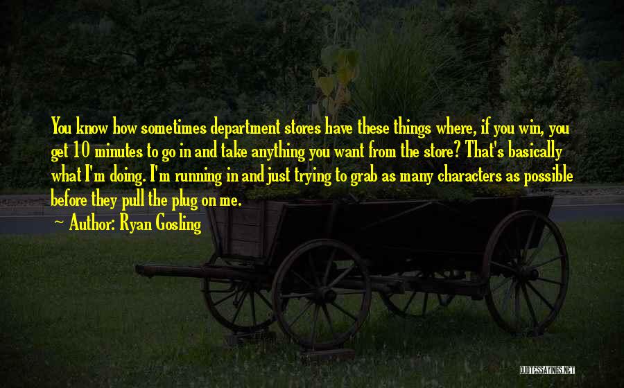 Ryan Gosling Quotes: You Know How Sometimes Department Stores Have These Things Where, If You Win, You Get 10 Minutes To Go In