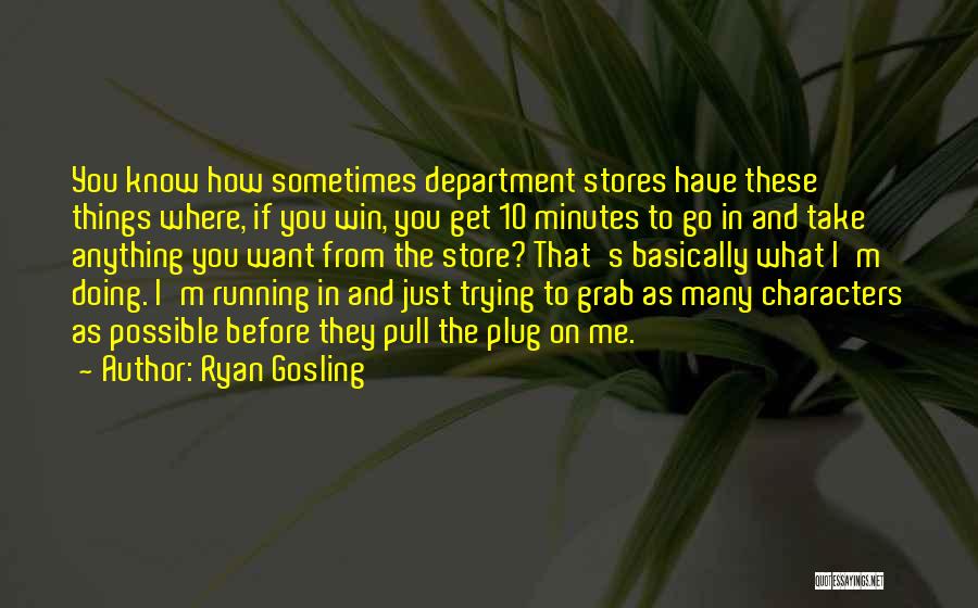 Ryan Gosling Quotes: You Know How Sometimes Department Stores Have These Things Where, If You Win, You Get 10 Minutes To Go In