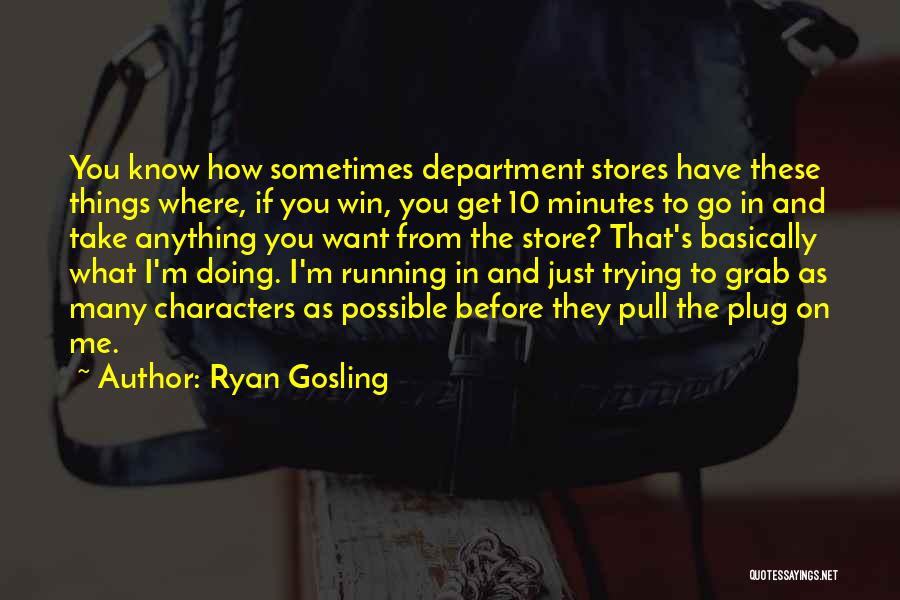 Ryan Gosling Quotes: You Know How Sometimes Department Stores Have These Things Where, If You Win, You Get 10 Minutes To Go In