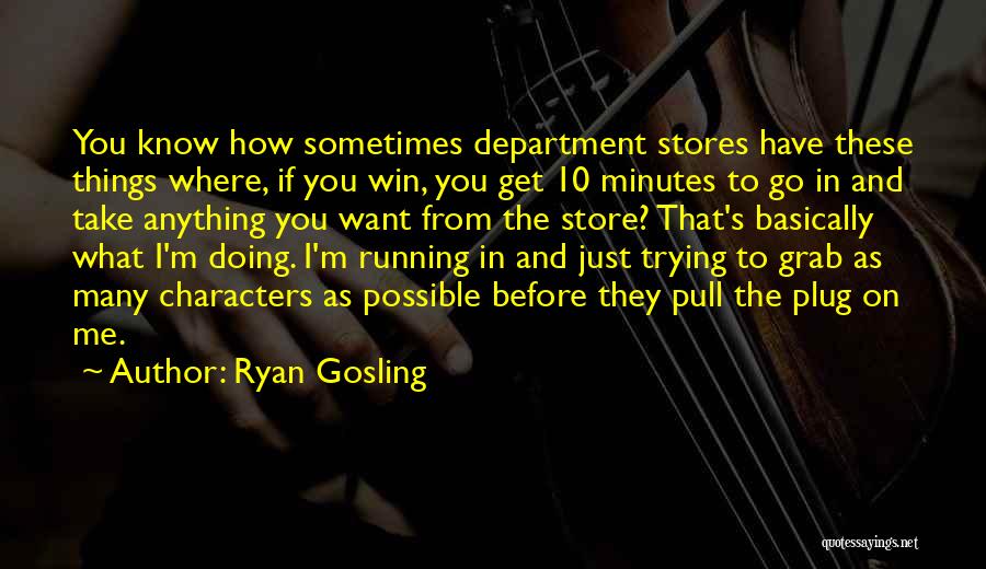 Ryan Gosling Quotes: You Know How Sometimes Department Stores Have These Things Where, If You Win, You Get 10 Minutes To Go In