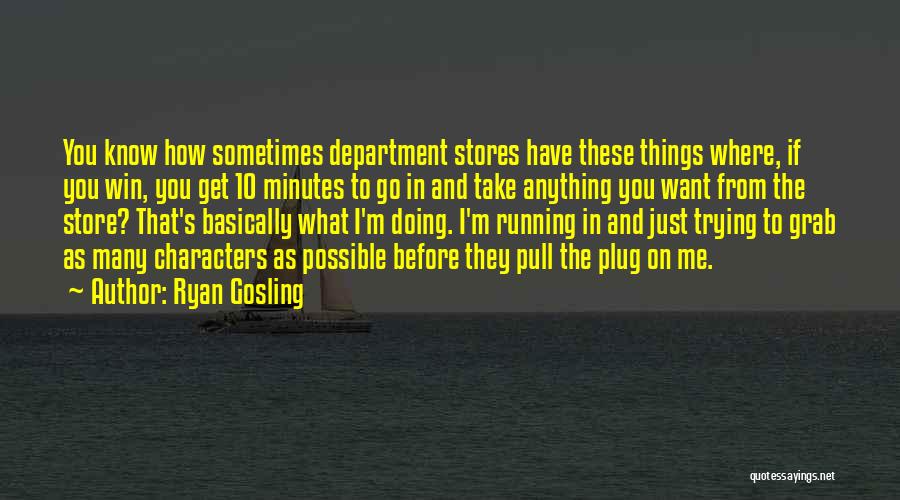 Ryan Gosling Quotes: You Know How Sometimes Department Stores Have These Things Where, If You Win, You Get 10 Minutes To Go In