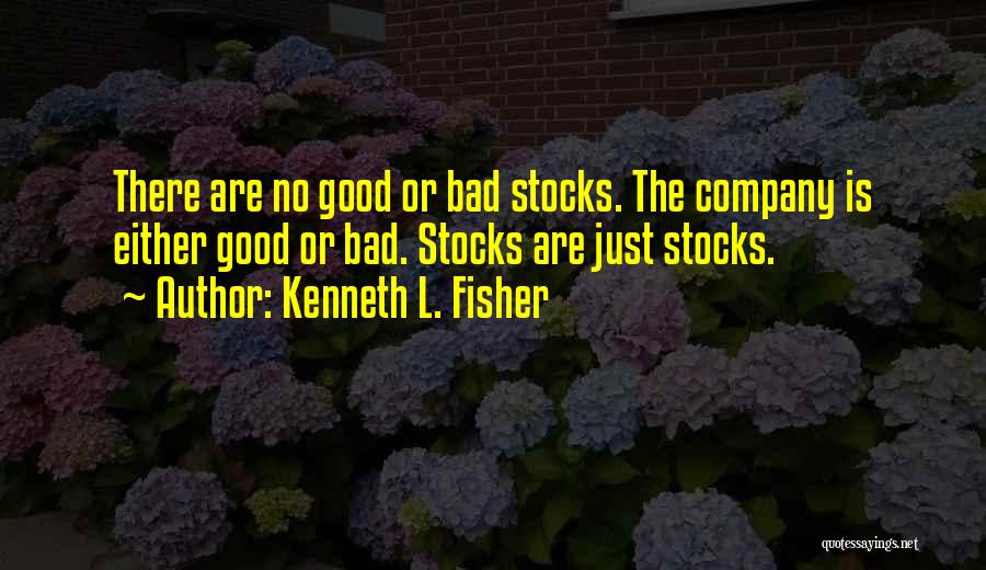 Kenneth L. Fisher Quotes: There Are No Good Or Bad Stocks. The Company Is Either Good Or Bad. Stocks Are Just Stocks.