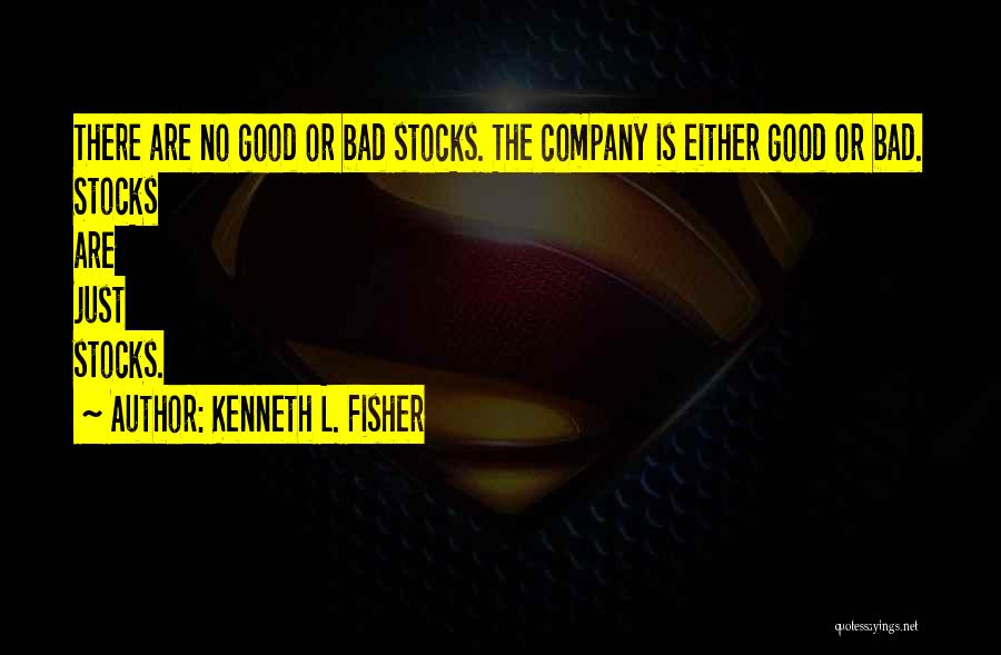 Kenneth L. Fisher Quotes: There Are No Good Or Bad Stocks. The Company Is Either Good Or Bad. Stocks Are Just Stocks.