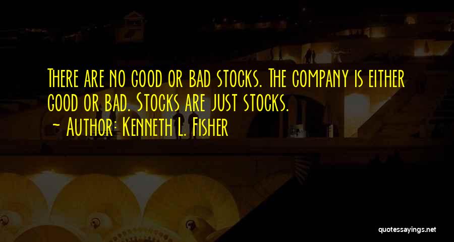 Kenneth L. Fisher Quotes: There Are No Good Or Bad Stocks. The Company Is Either Good Or Bad. Stocks Are Just Stocks.