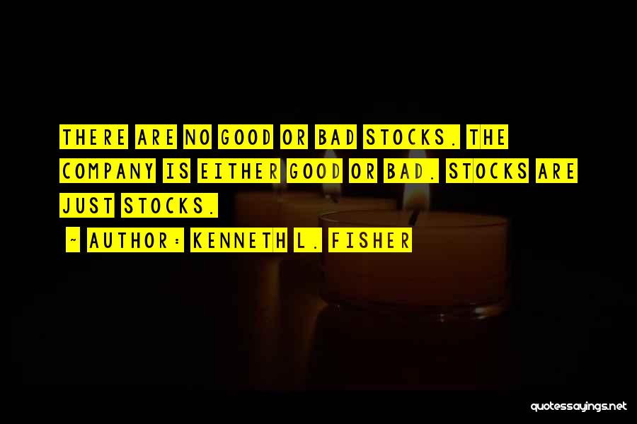 Kenneth L. Fisher Quotes: There Are No Good Or Bad Stocks. The Company Is Either Good Or Bad. Stocks Are Just Stocks.