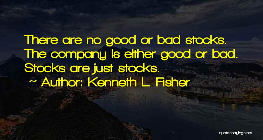 Kenneth L. Fisher Quotes: There Are No Good Or Bad Stocks. The Company Is Either Good Or Bad. Stocks Are Just Stocks.