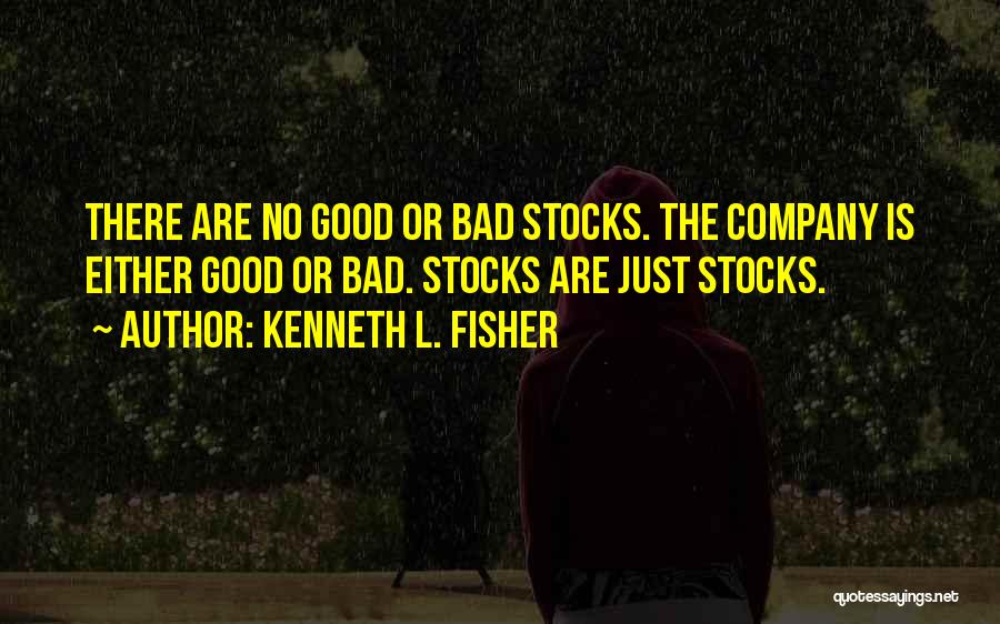 Kenneth L. Fisher Quotes: There Are No Good Or Bad Stocks. The Company Is Either Good Or Bad. Stocks Are Just Stocks.