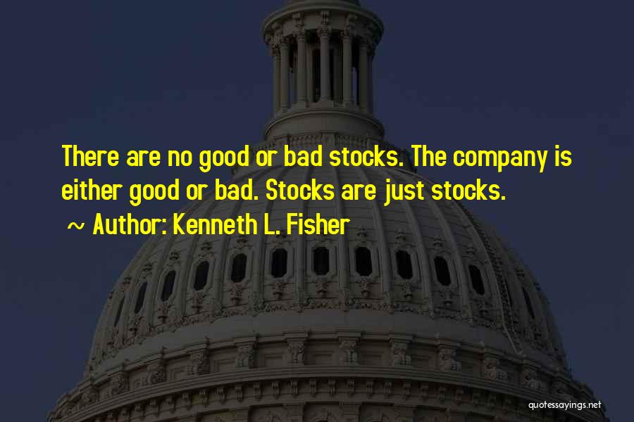 Kenneth L. Fisher Quotes: There Are No Good Or Bad Stocks. The Company Is Either Good Or Bad. Stocks Are Just Stocks.