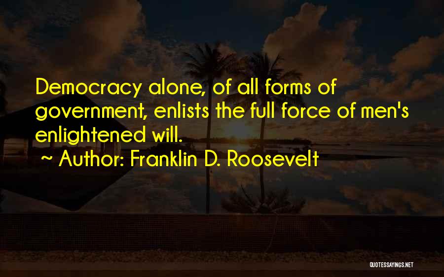 Franklin D. Roosevelt Quotes: Democracy Alone, Of All Forms Of Government, Enlists The Full Force Of Men's Enlightened Will.