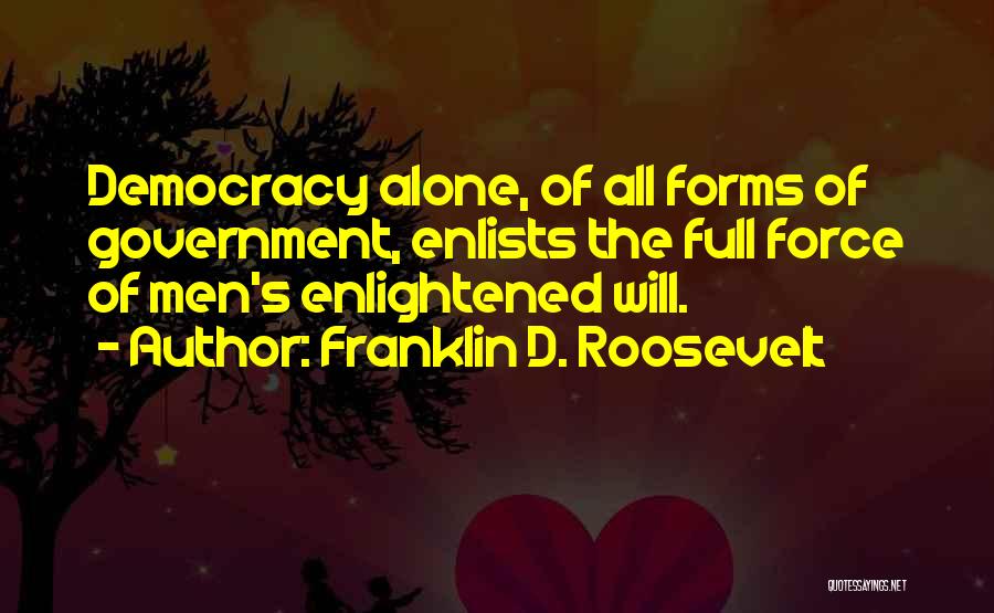 Franklin D. Roosevelt Quotes: Democracy Alone, Of All Forms Of Government, Enlists The Full Force Of Men's Enlightened Will.