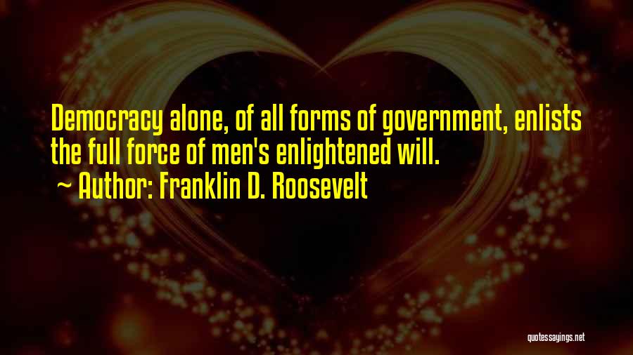 Franklin D. Roosevelt Quotes: Democracy Alone, Of All Forms Of Government, Enlists The Full Force Of Men's Enlightened Will.