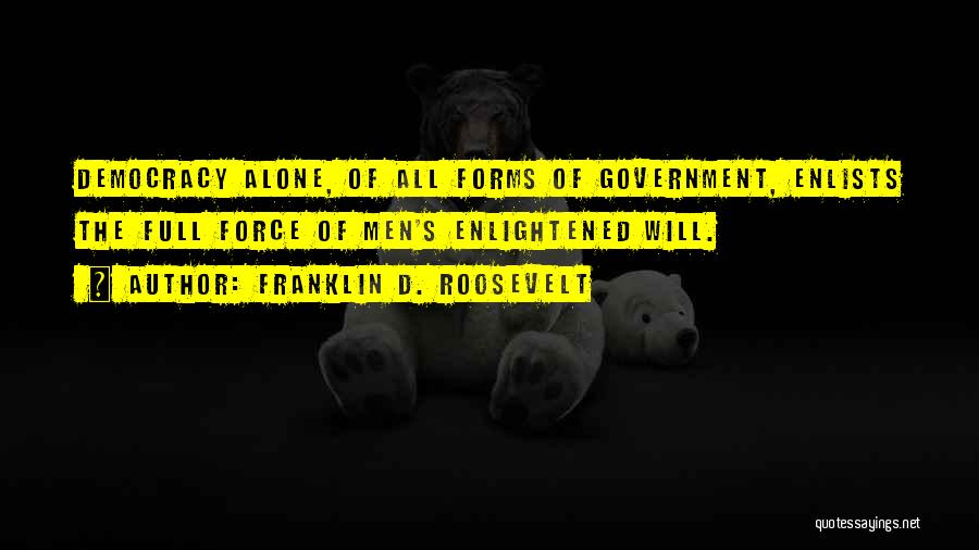 Franklin D. Roosevelt Quotes: Democracy Alone, Of All Forms Of Government, Enlists The Full Force Of Men's Enlightened Will.