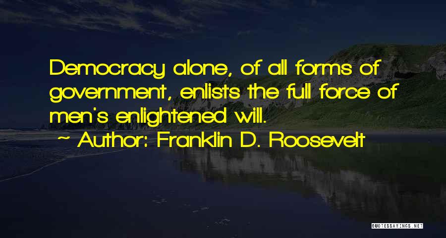 Franklin D. Roosevelt Quotes: Democracy Alone, Of All Forms Of Government, Enlists The Full Force Of Men's Enlightened Will.