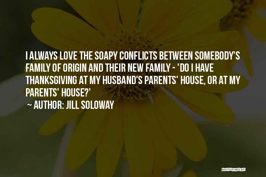 Jill Soloway Quotes: I Always Love The Soapy Conflicts Between Somebody's Family Of Origin And Their New Family - 'do I Have Thanksgiving