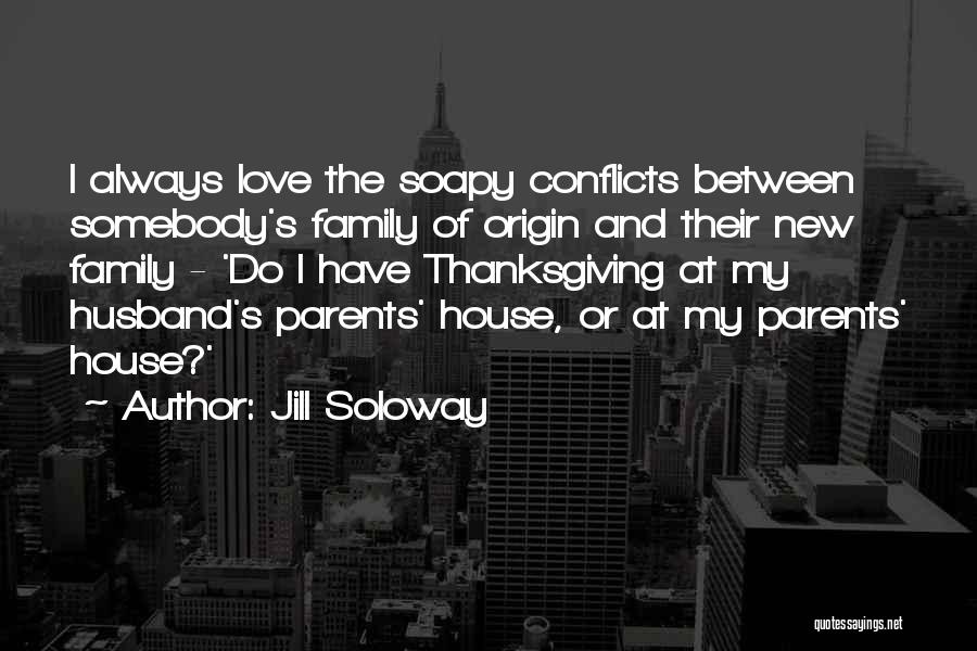 Jill Soloway Quotes: I Always Love The Soapy Conflicts Between Somebody's Family Of Origin And Their New Family - 'do I Have Thanksgiving