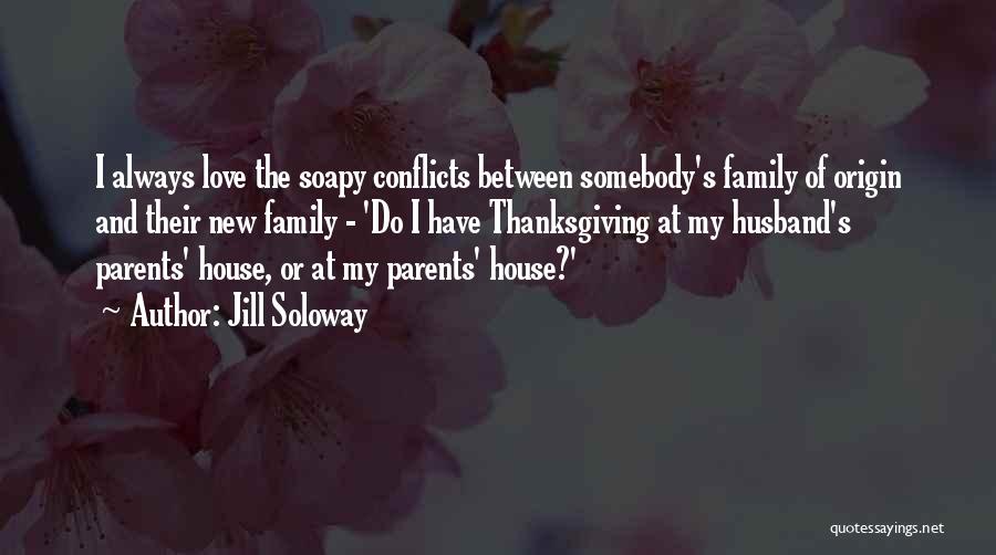 Jill Soloway Quotes: I Always Love The Soapy Conflicts Between Somebody's Family Of Origin And Their New Family - 'do I Have Thanksgiving