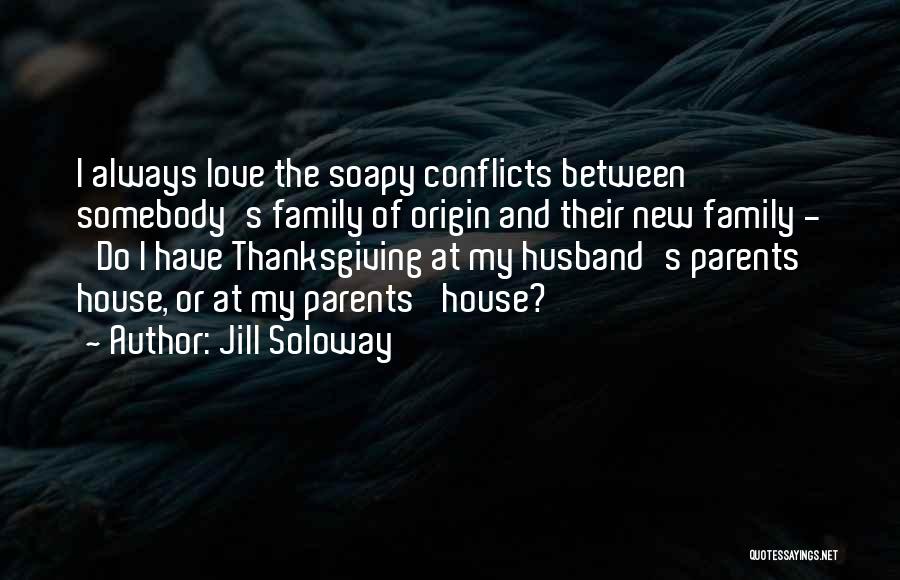 Jill Soloway Quotes: I Always Love The Soapy Conflicts Between Somebody's Family Of Origin And Their New Family - 'do I Have Thanksgiving