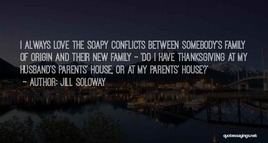 Jill Soloway Quotes: I Always Love The Soapy Conflicts Between Somebody's Family Of Origin And Their New Family - 'do I Have Thanksgiving