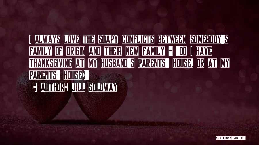 Jill Soloway Quotes: I Always Love The Soapy Conflicts Between Somebody's Family Of Origin And Their New Family - 'do I Have Thanksgiving