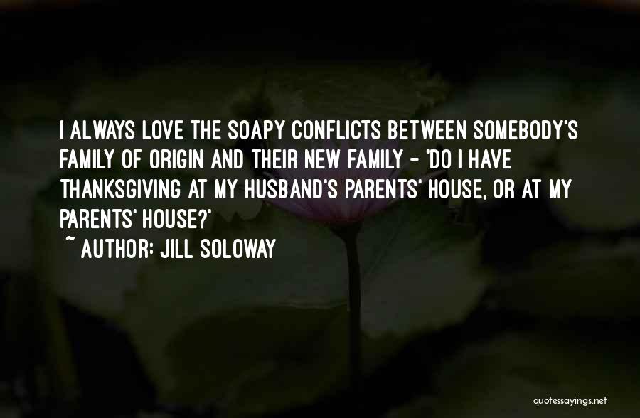 Jill Soloway Quotes: I Always Love The Soapy Conflicts Between Somebody's Family Of Origin And Their New Family - 'do I Have Thanksgiving