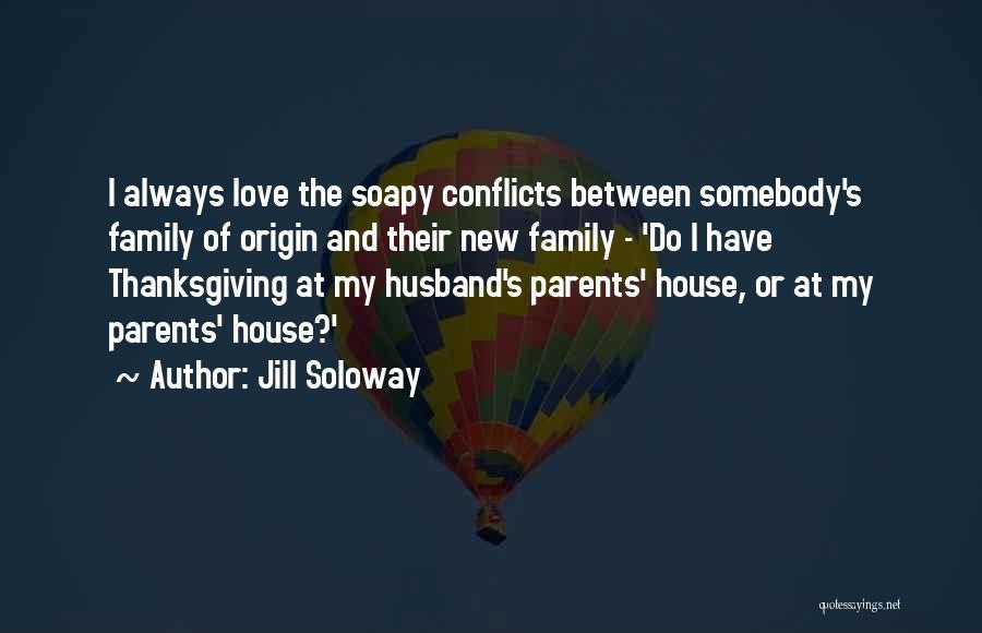 Jill Soloway Quotes: I Always Love The Soapy Conflicts Between Somebody's Family Of Origin And Their New Family - 'do I Have Thanksgiving