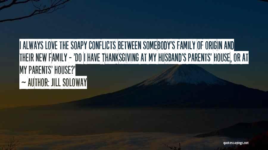 Jill Soloway Quotes: I Always Love The Soapy Conflicts Between Somebody's Family Of Origin And Their New Family - 'do I Have Thanksgiving