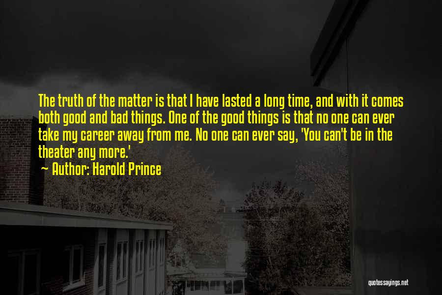 Harold Prince Quotes: The Truth Of The Matter Is That I Have Lasted A Long Time, And With It Comes Both Good And